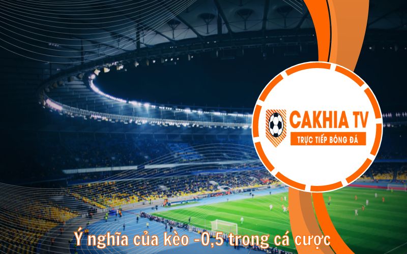 Ý nghĩa của kèo -0,5 trong cá cược